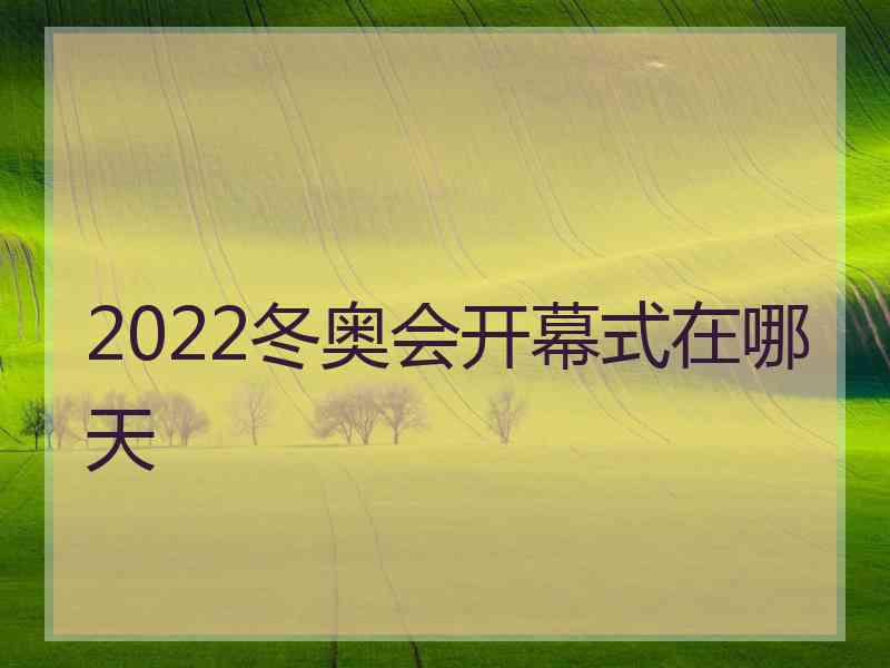 2022冬奥会开幕式在哪天