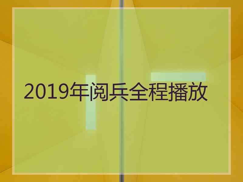 2019年阅兵全程播放