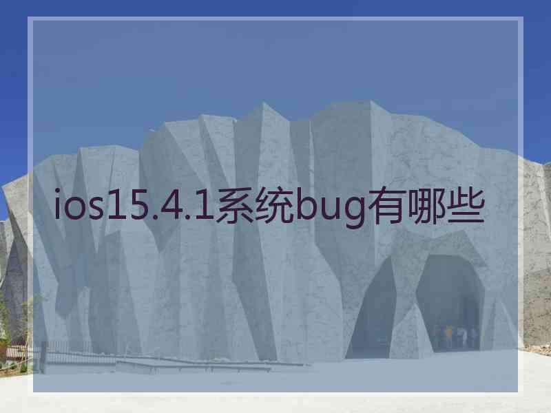 ios15.4.1系统bug有哪些