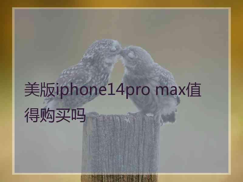 美版iphone14pro max值得购买吗