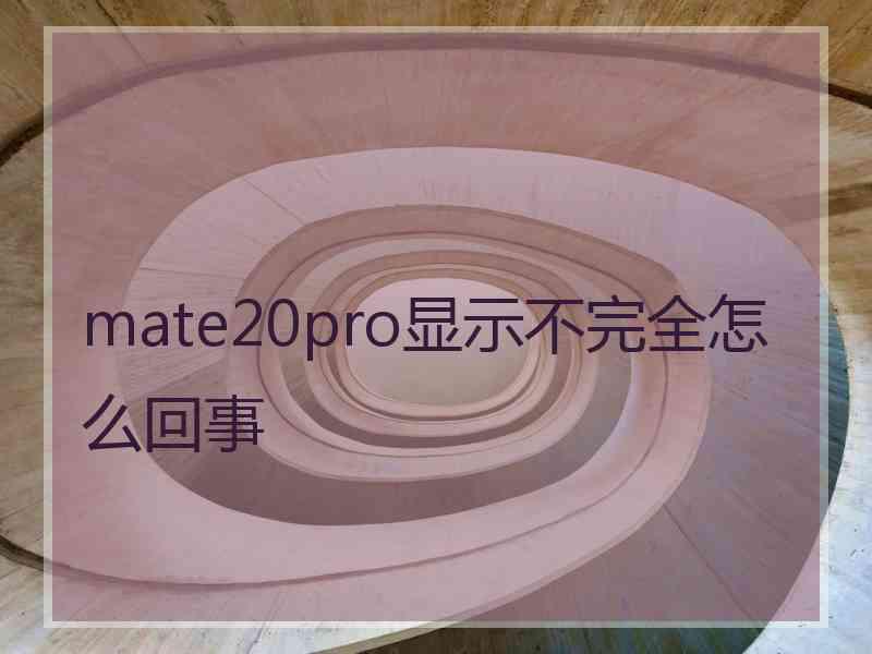 mate20pro显示不完全怎么回事