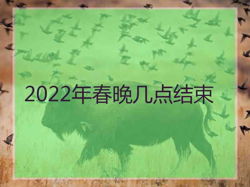 2022年春晚几点结束