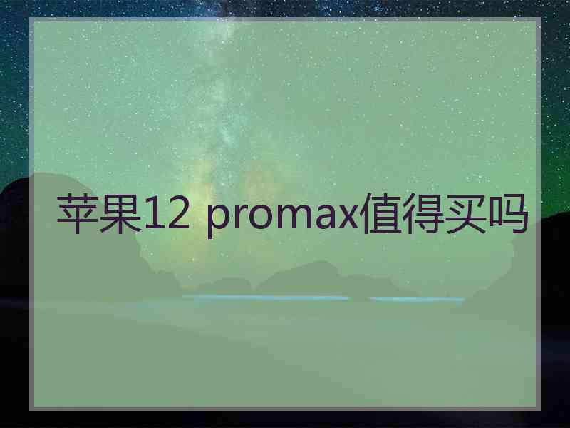 苹果12 promax值得买吗