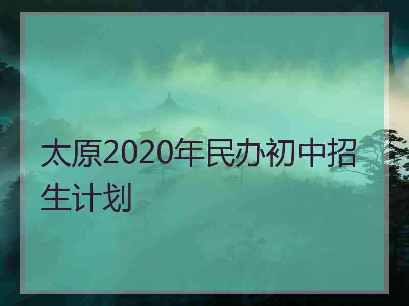 太原2020年民办初中招生计划