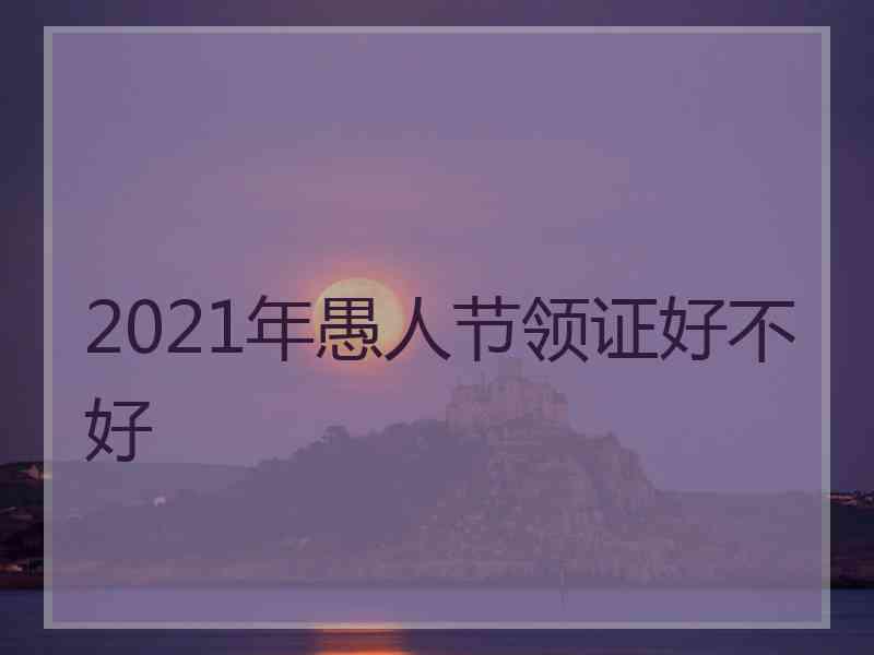 2021年愚人节领证好不好