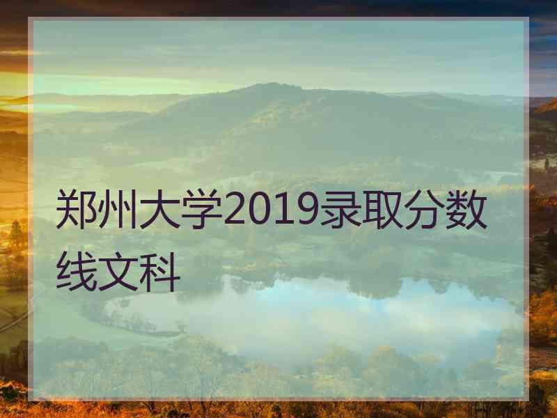 郑州大学2019录取分数线文科