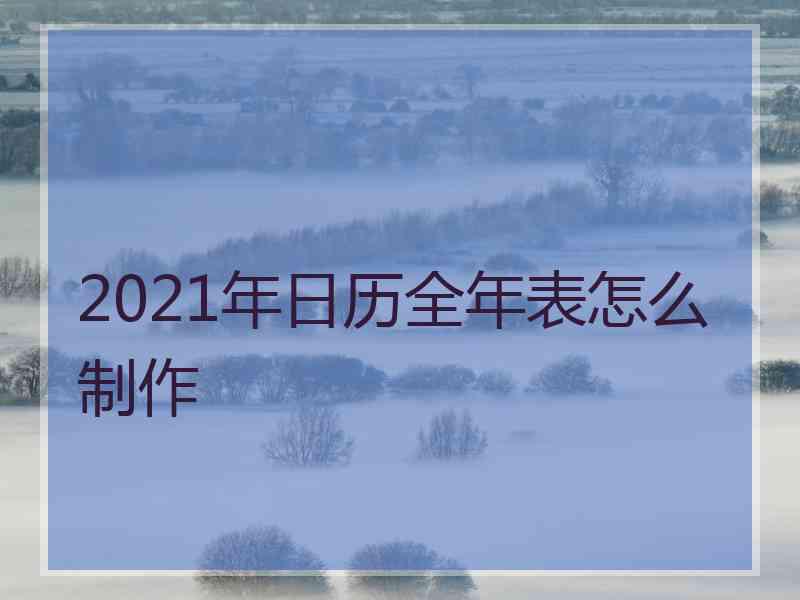 2021年日历全年表怎么制作