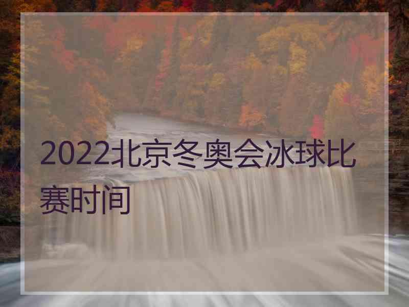 2022北京冬奥会冰球比赛时间