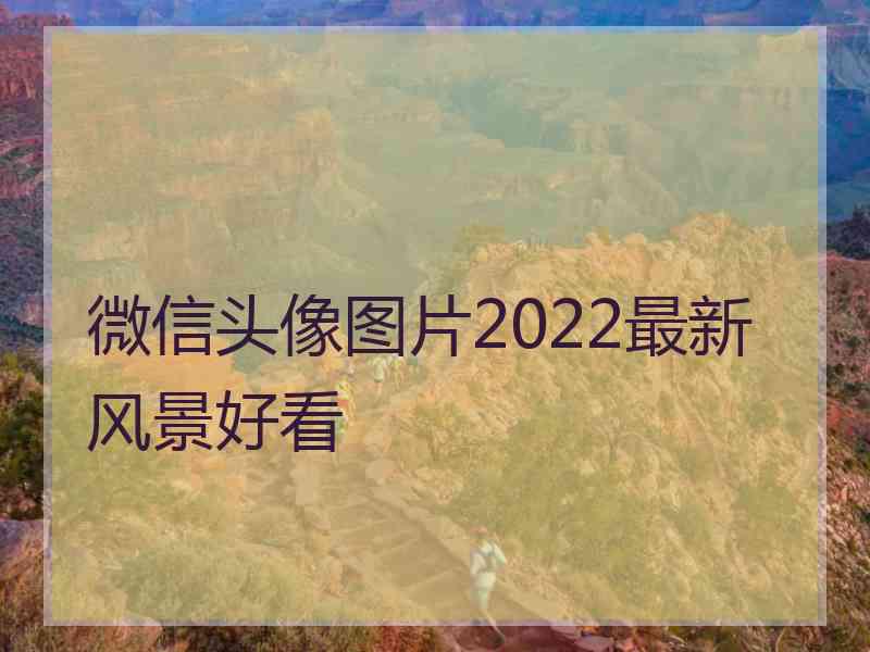 微信头像图片2022最新风景好看