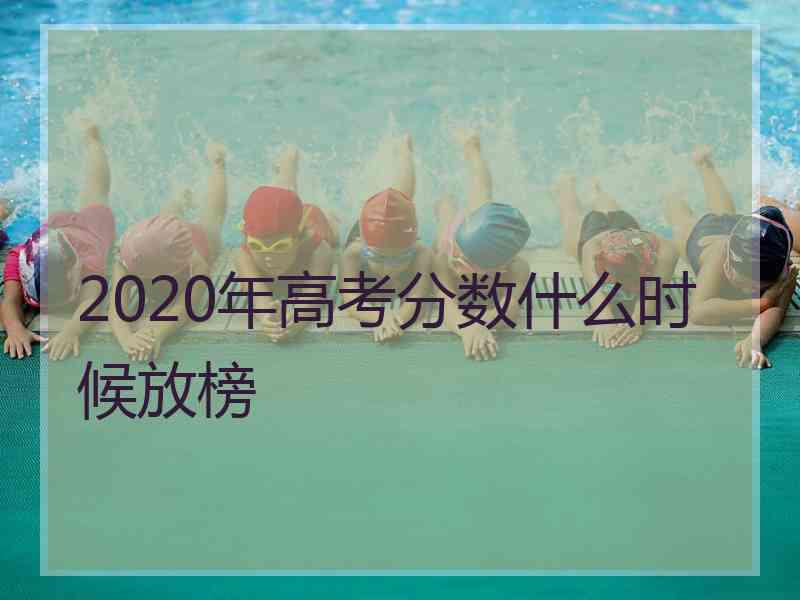 2020年高考分数什么时候放榜