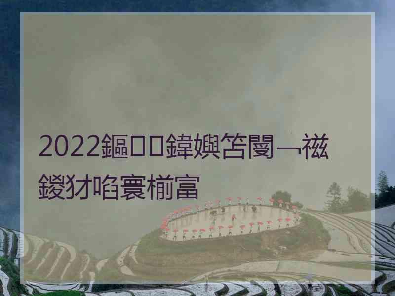 2022鏂鍏嬩笘閿﹁禌鍐犲啗寰椾富