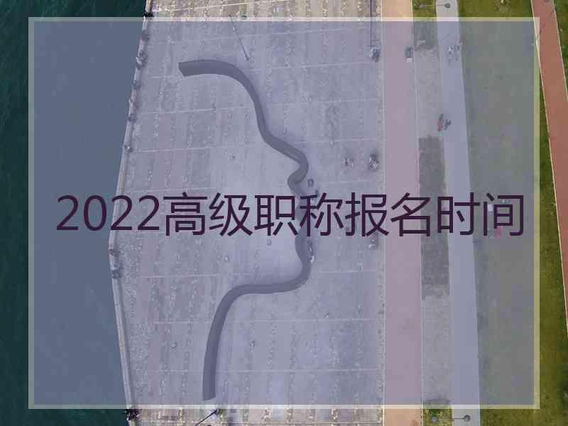 2022高级职称报名时间