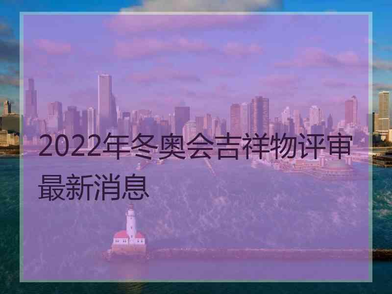 2022年冬奥会吉祥物评审最新消息