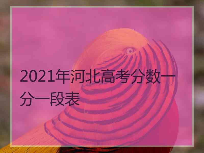 2021年河北高考分数一分一段表