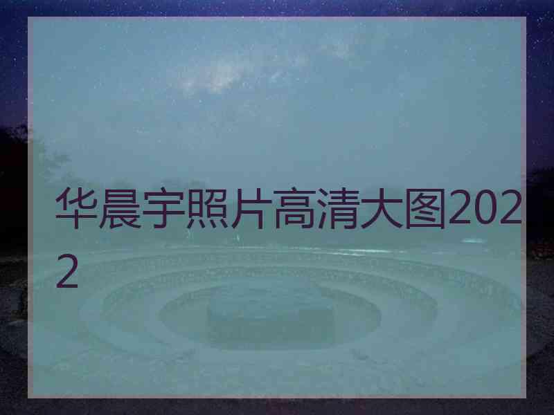 华晨宇照片高清大图2022