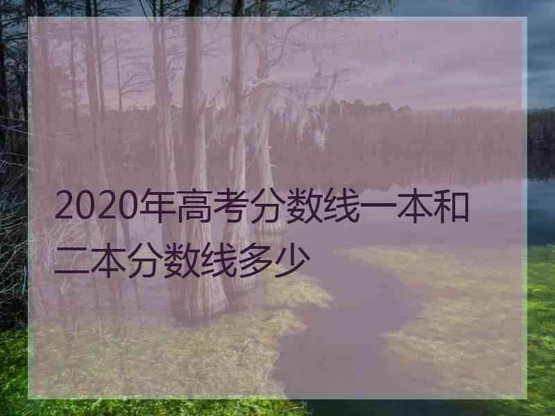 2020年高考分数线一本和二本分数线多少