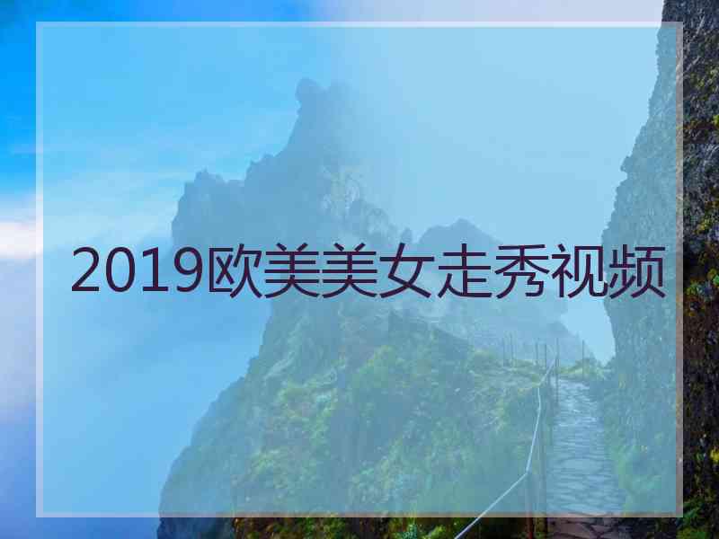 2019欧美美女走秀视频