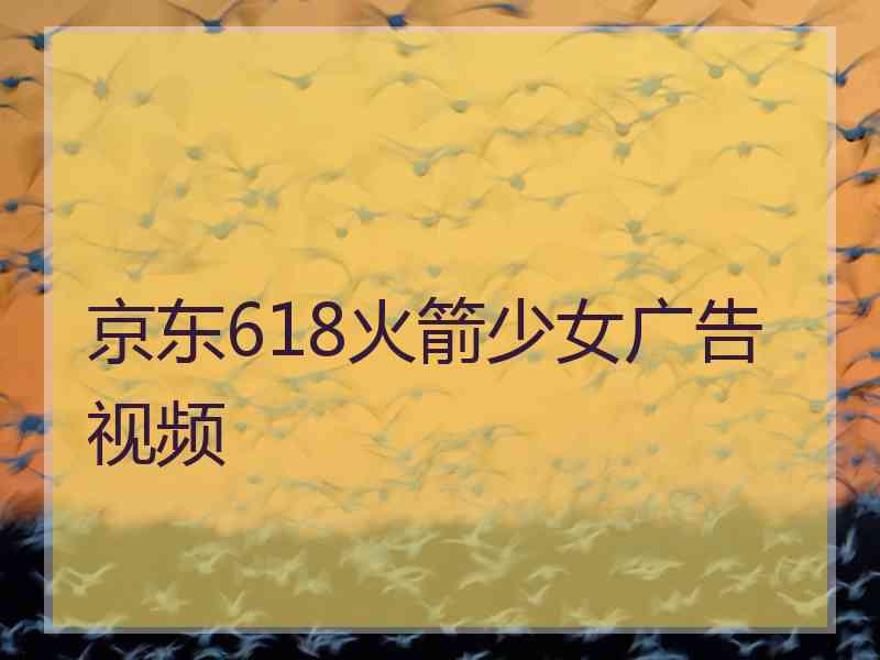 京东618火箭少女广告视频