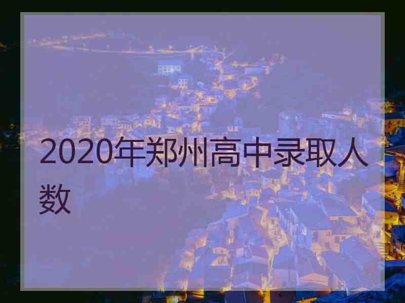 2020年郑州高中录取人数