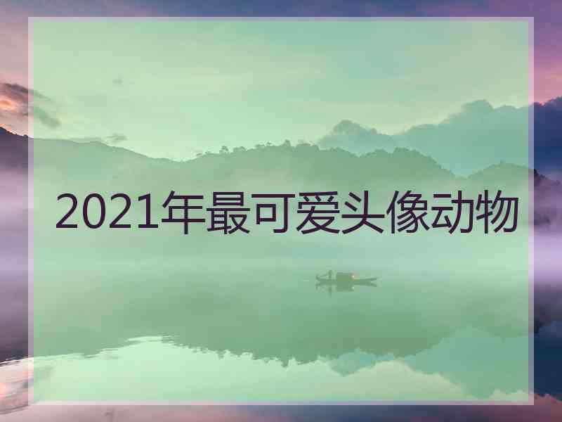 2021年最可爱头像动物