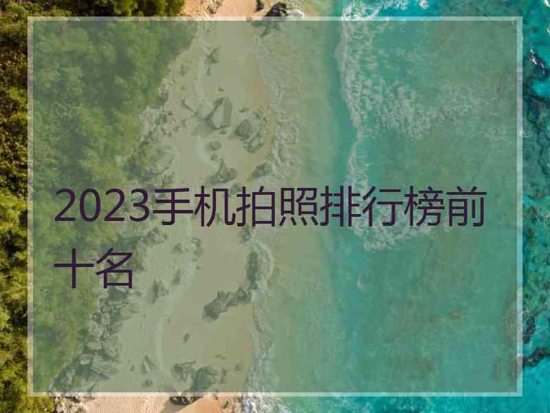 2023手机拍照排行榜前十名