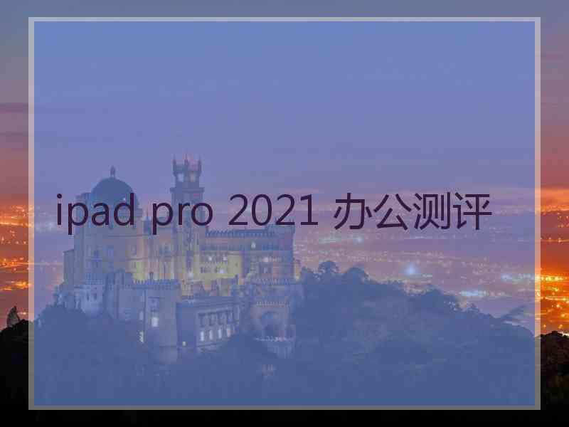 ipad pro 2021 办公测评