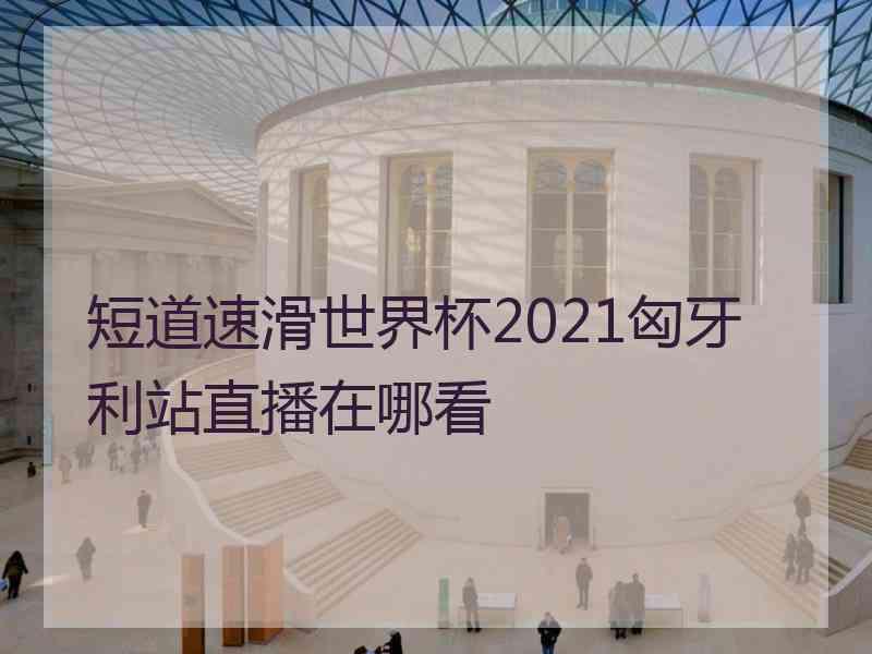 短道速滑世界杯2021匈牙利站直播在哪看