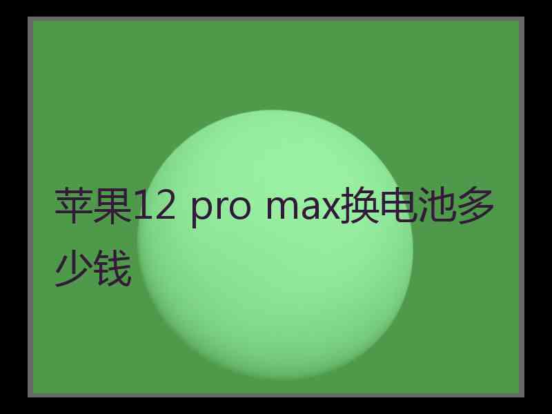 苹果12 pro max换电池多少钱