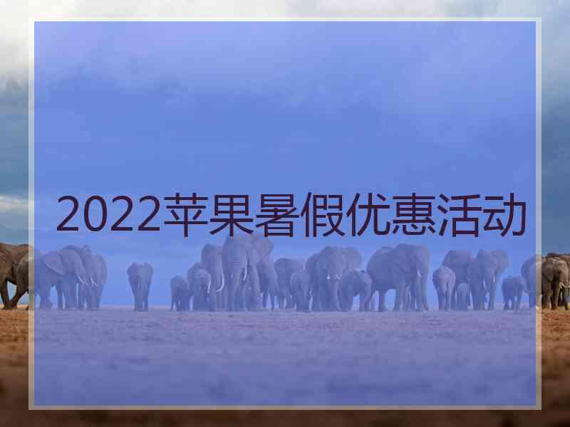 2022苹果暑假优惠活动