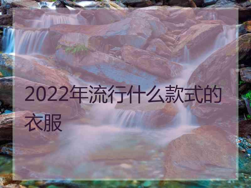 2022年流行什么款式的衣服