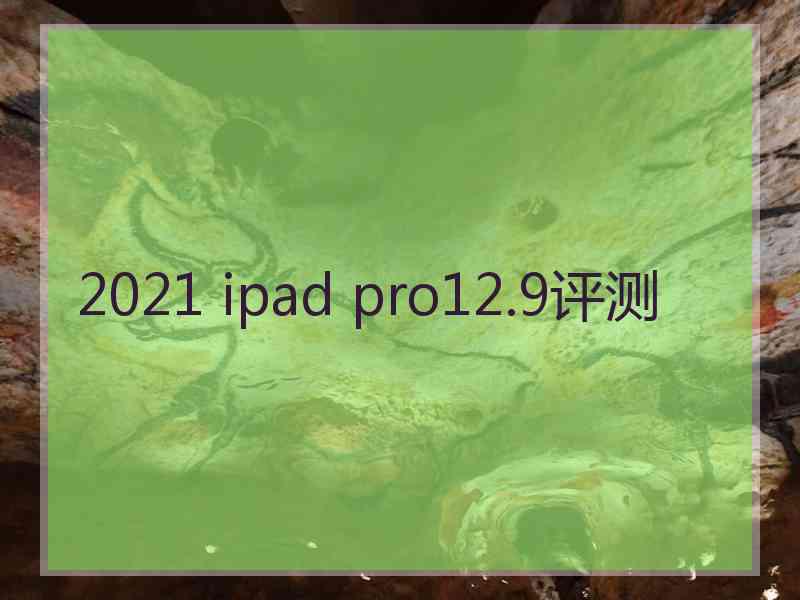 2021 ipad pro12.9评测