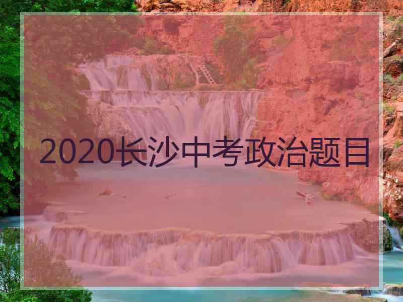 2020长沙中考政治题目