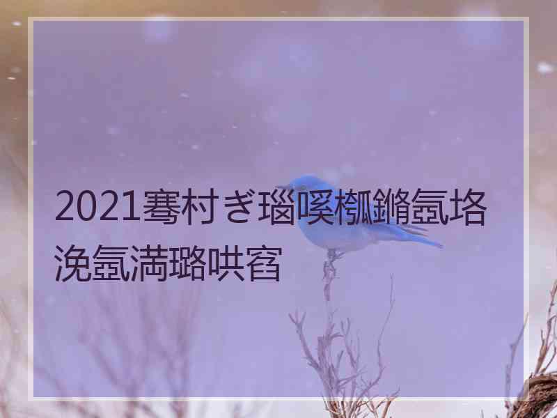 2021骞村ぎ瑙嗘槬鏅氬垎浼氬満璐哄窞