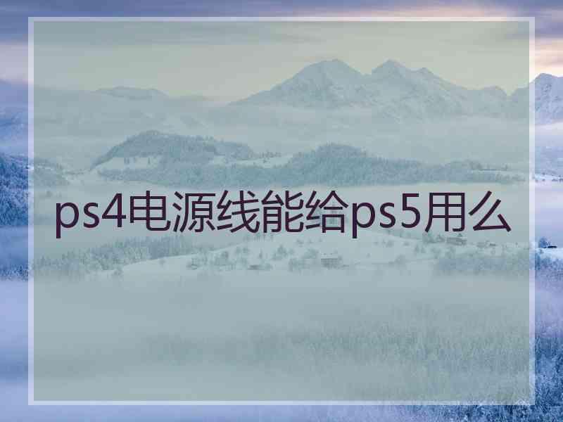 ps4电源线能给ps5用么