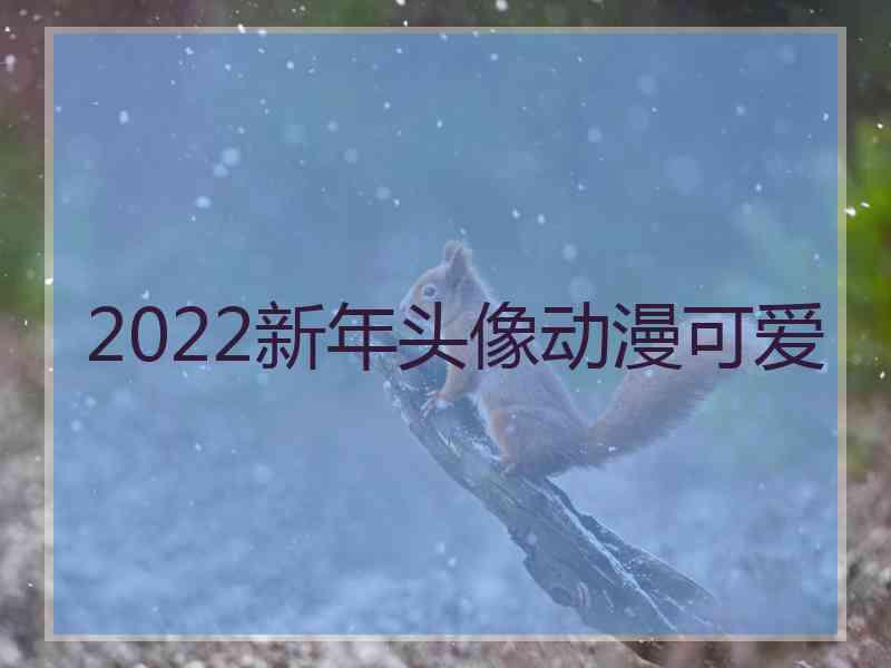 2022新年头像动漫可爱