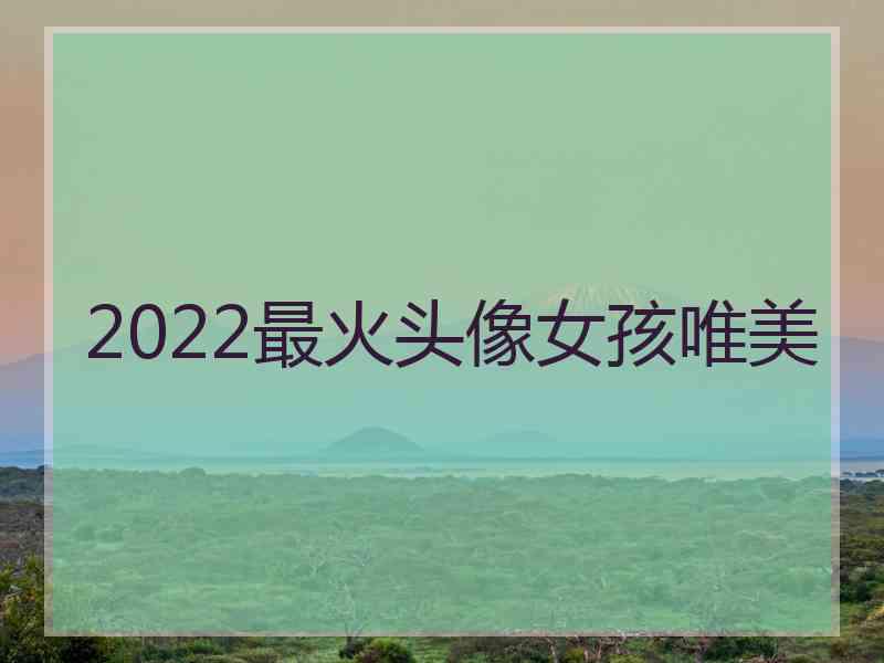 2022最火头像女孩唯美