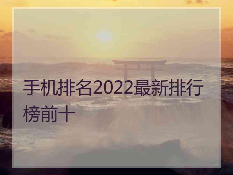 手机排名2022最新排行榜前十