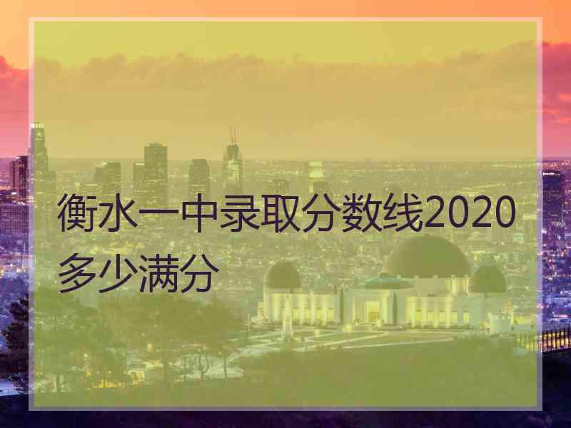 衡水一中录取分数线2020多少满分