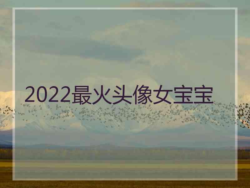 2022最火头像女宝宝