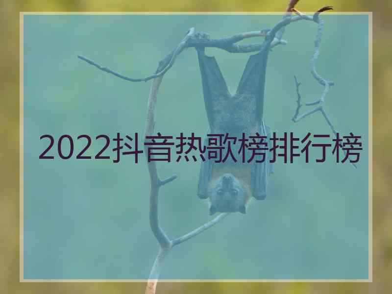 2022抖音热歌榜排行榜