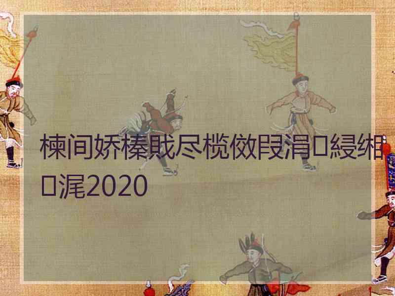 楝间娇榛戝尽榄傚叚涓綅缃浘2020