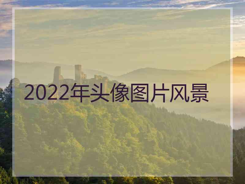 2022年头像图片风景