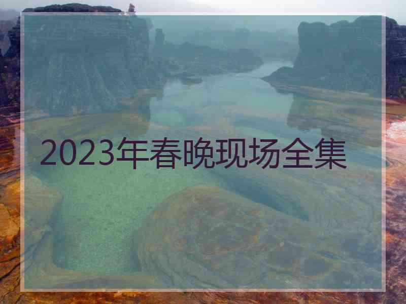 2023年春晚现场全集