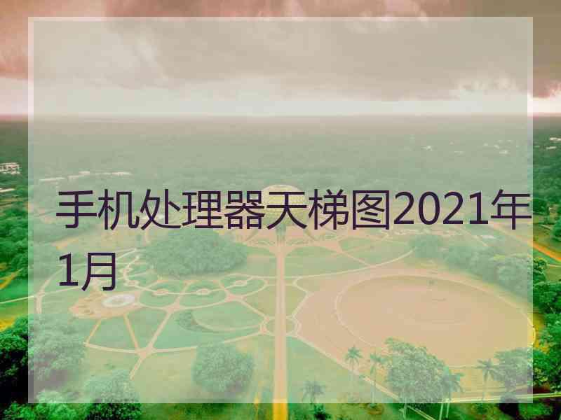 手机处理器天梯图2021年1月