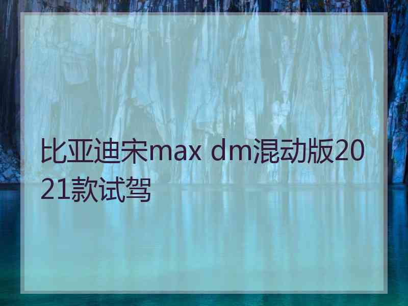 比亚迪宋max dm混动版2021款试驾