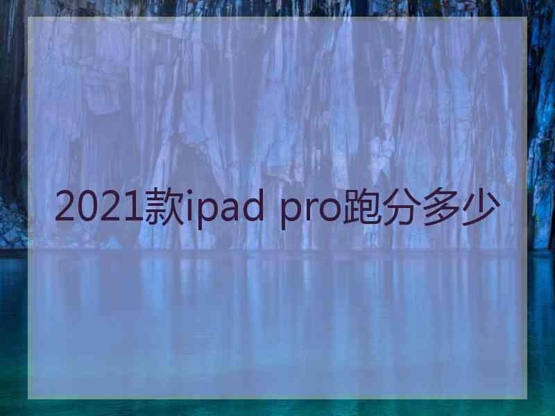 2021款ipad pro跑分多少