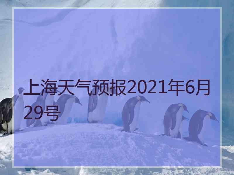 上海天气预报2021年6月29号