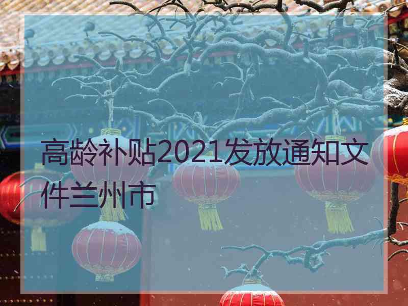 高龄补贴2021发放通知文件兰州市