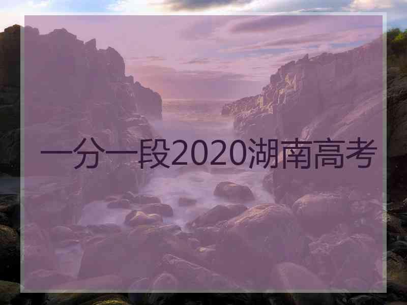 一分一段2020湖南高考