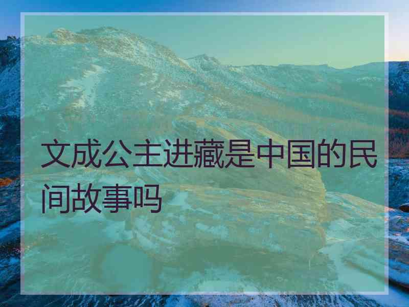 文成公主进藏是中国的民间故事吗